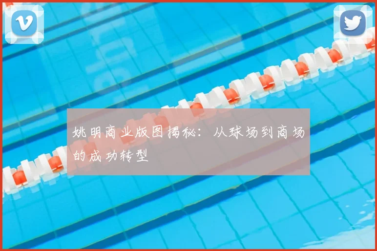 姚明商业版图揭秘:从球场到商场的成功转型