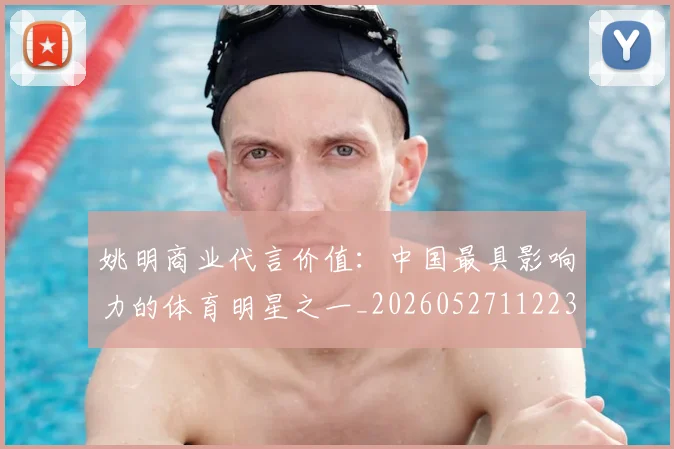 姚明商业代言价值:中国最具影响力的体育明星之一_20260527112235