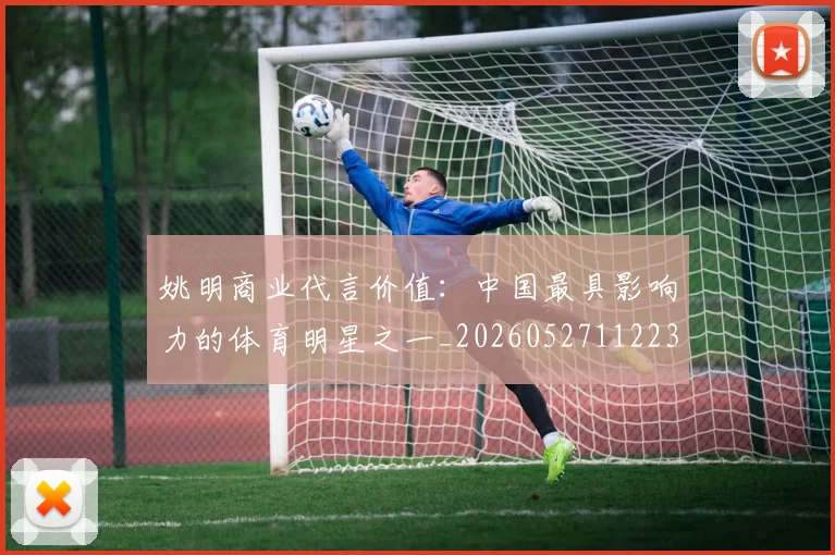 姚明商业代言价值:中国最具影响力的体育明星之一_20260527112235